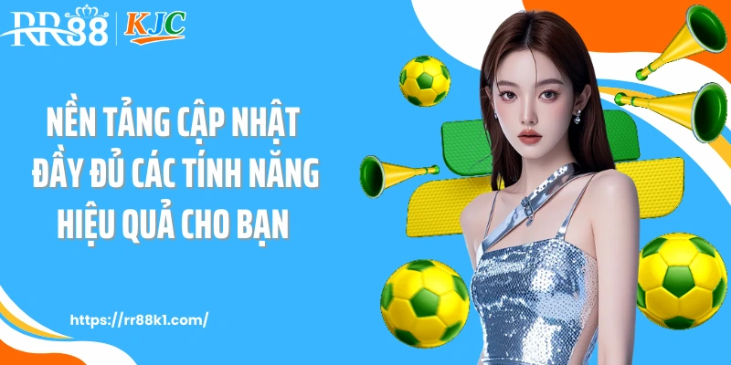Nền tảng cập nhật đầy đủ các tính năng hiệu quả cho bạn 